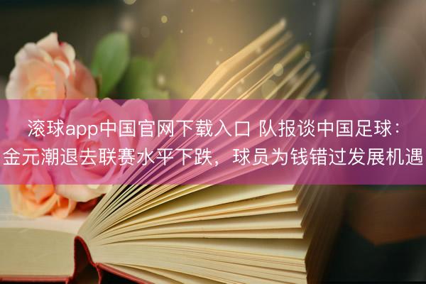 滚球app中国官网下载入口 队报谈中国足球:金元潮退去联赛水平下跌,球员为钱错过发展机遇