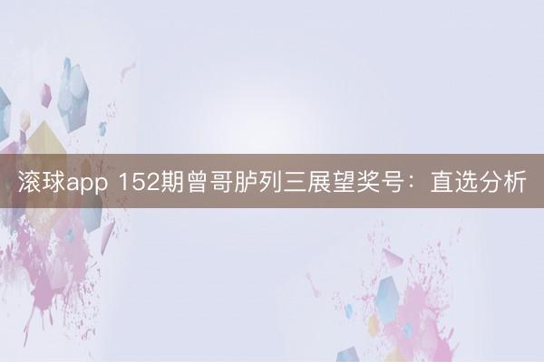 滚球app 152期曾哥胪列三展望奖号：直选分析