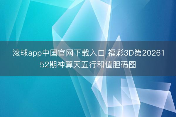 滚球app中国官网下载入口 福彩3D第2026152期神算天五行和值胆码图