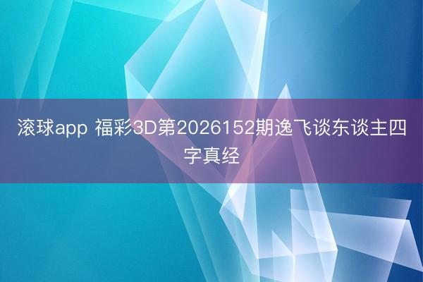 滚球app 福彩3D第2026152期逸飞谈东谈主四字真经