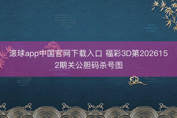 滚球app中国官网下载入口 福彩3D第2026152期关公胆码杀号图