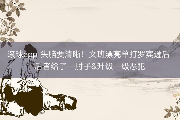 滚球app 头脑要清晰！文班漂亮单打罗宾逊后 后者给了一肘子&升级一级恶犯