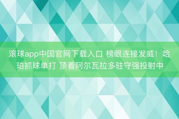 滚球app中国官网下载入口 榜眼连接发威！哈珀抓球单打 顶着阿尔瓦拉多驻守强投射中