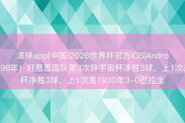 滚球app(中国)2026世界杯官方IOS|Android手机app下载 时隔96年！好意思国队第3次辞宇宙杯净胜3球，上1次是1930年3-0巴拉圭