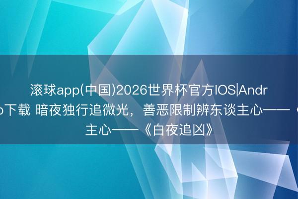 滚球app(中国)2026世界杯官方IOS|Android手机app下载 暗夜独行追微光，善恶限制辨东谈主心——《白夜追凶》