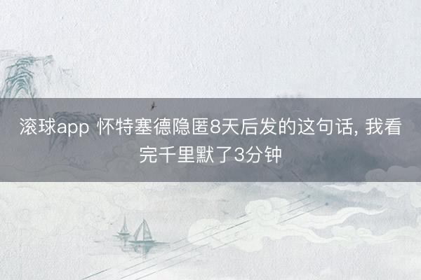 滚球app 怀特塞德隐匿8天后发的这句话， 我看完千里默了3分钟