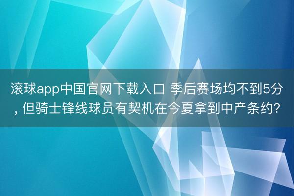滚球app中国官网下载入口 季后赛场均不到5分， 但骑士锋线球员有契机在今夏拿到中产条约?