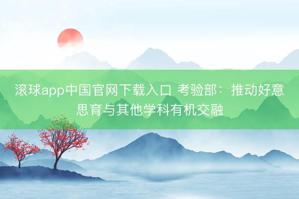 滚球app中国官网下载入口 考验部:推动好意思育与其他学科有机交融