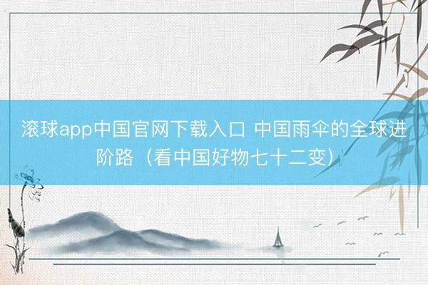 滚球app中国官网下载入口 中国雨伞的全球进阶路（看中国好物七十二变）