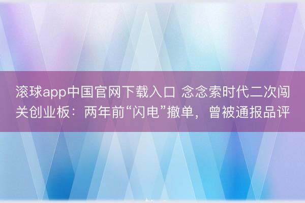 滚球app中国官网下载入口 念念索时代二次闯关创业板：两年前“闪电”撤单，曾被通报品评
