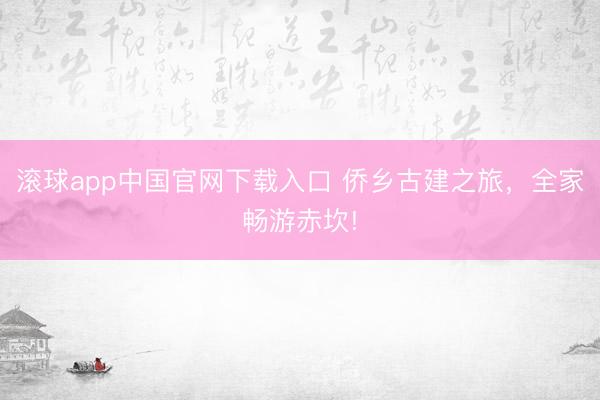 滚球app中国官网下载入口 侨乡古建之旅，全家畅游赤坎!