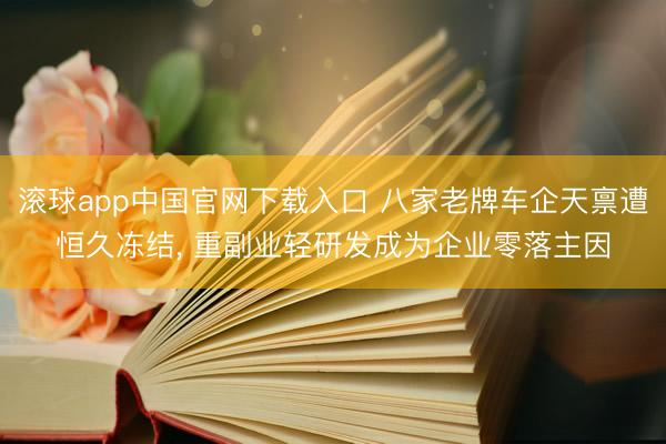 滚球app中国官网下载入口 八家老牌车企天禀遭恒久冻结, 重副业轻研发成为企业零落主因