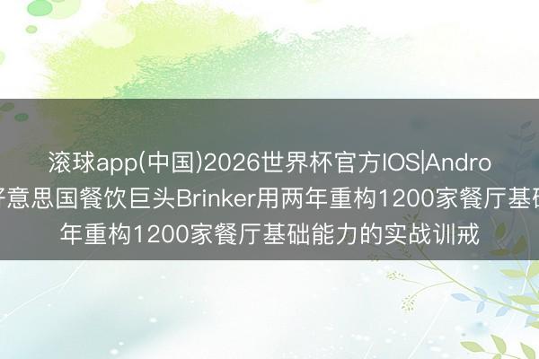 滚球app(中国)2026世界杯官方IOS|Android手机app下载 好意思国餐饮巨头Brinker用两年重构1200家餐厅基础能力的实战训戒
