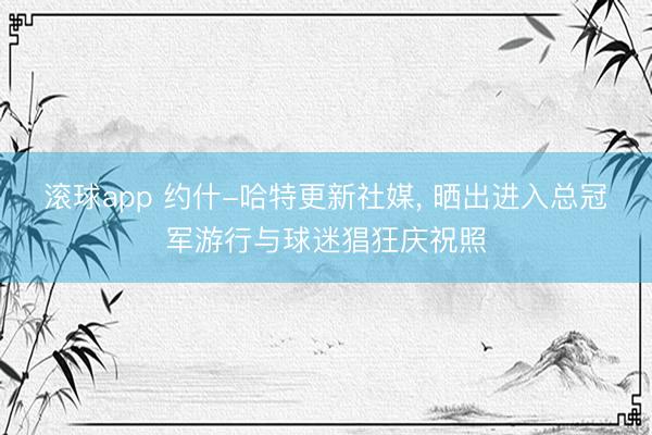 滚球app 约什-哈特更新社媒， 晒出进入总冠军游行与球迷猖狂庆祝照