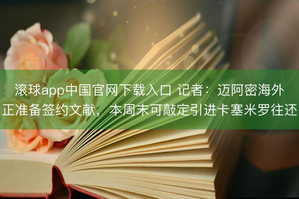 滚球app中国官网下载入口 记者：迈阿密海外正准备签约文献，本周末可敲定引进卡塞米罗往还
